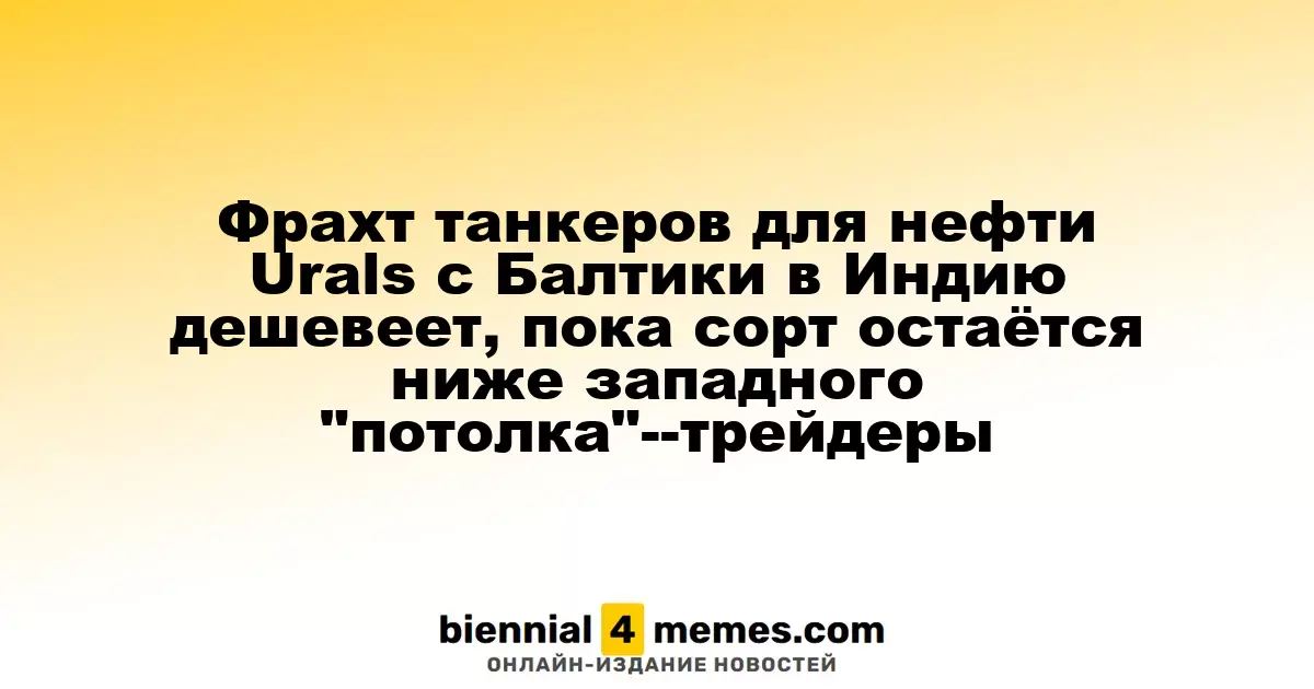 Фрахт танкеров для нефти Urals с Балтики в Индию дешевеет, пока сорт остаётся ниже западного "потолка"--трейдеры