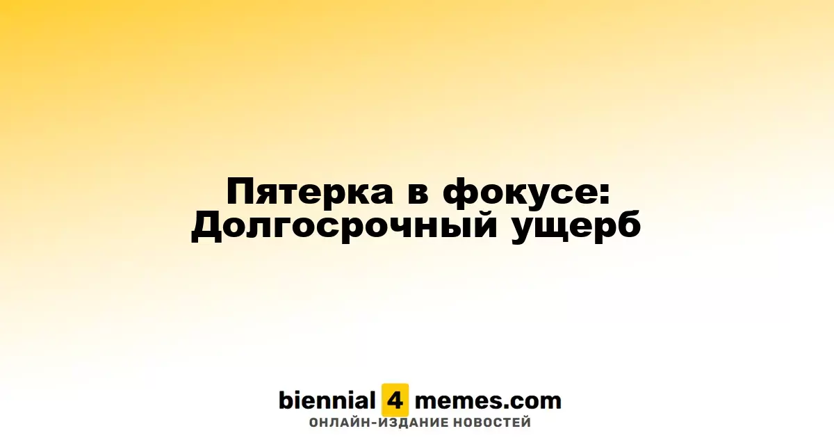 Пятерка в фокусе: Долгосрочный ущерб