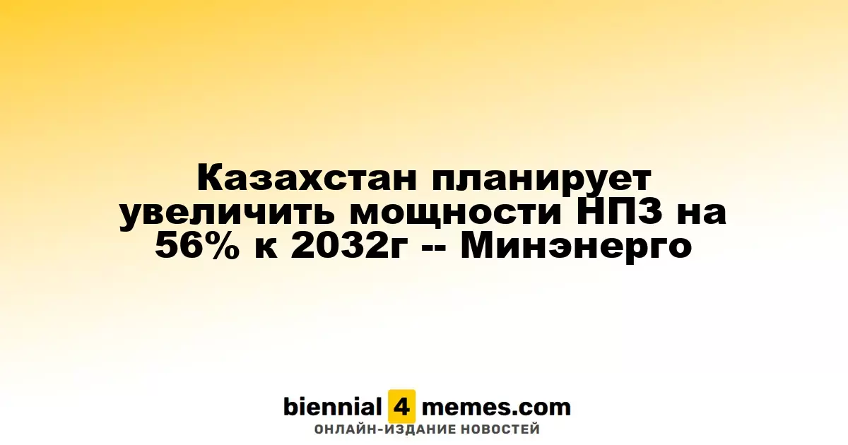 Казахстан намерен увеличить производственные мощности НПЗ на 56% к 2032 году - Минэнерго
