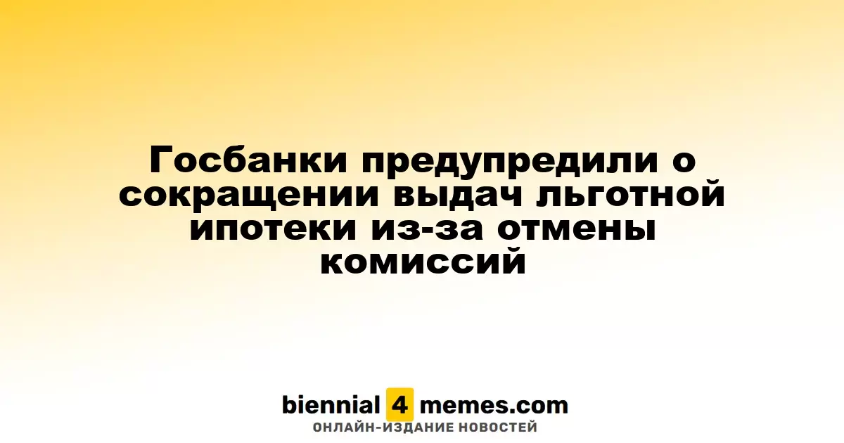 Государственные банки предостерегли о снижении объемов льготной ипотеки из-за отмены комиссий