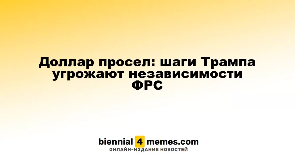 Доллар просел: шаги Трампа угрожают независимости ФРС