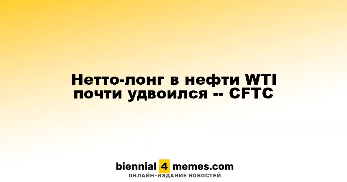 Чистые длинные позиции по нефти WTI почти удвоились, сообщает CFTC