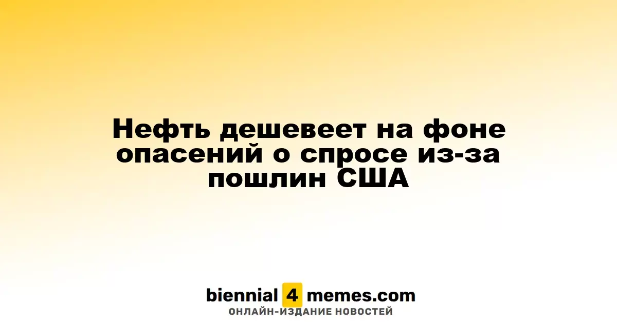 Снижение цен на нефть из-за опасений по поводу спроса в связи с американскими пошлинами