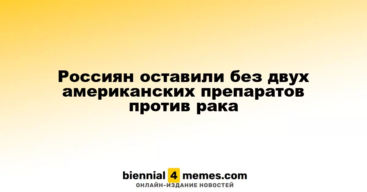 Россияне остались без двух американских онкологических препаратов