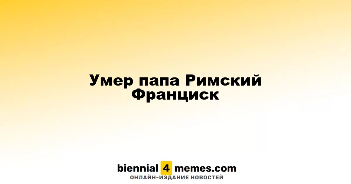 Папа Римский Франциск скончался