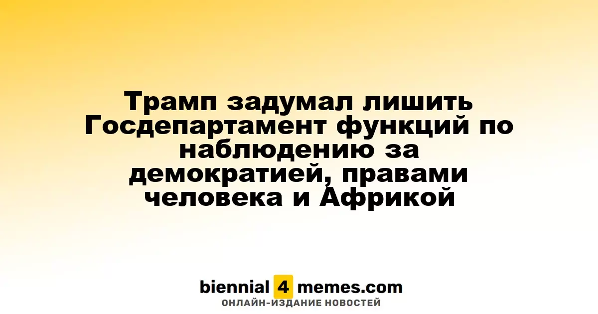 Трамп задумал лишить Госдепартамент функций по наблюдению за демократией, правами человека и Африкой