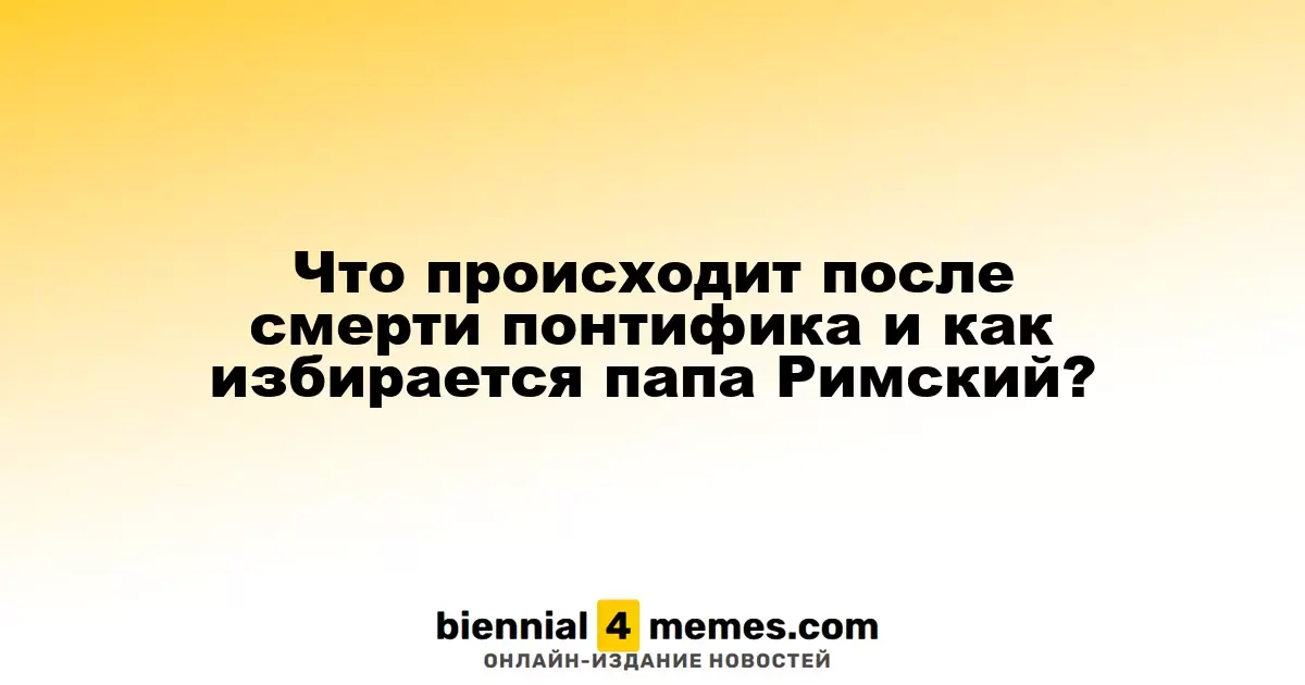 Что происходит после смерти понтифика и как избирается папа Римский?