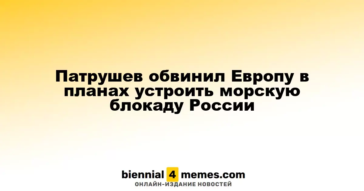 Патрушев обвинил Запад в намерениях провести морскую блокаду России