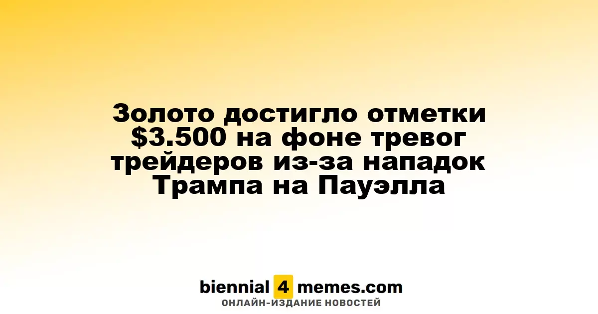 Золото подскочило до $3,500 на фоне беспокойства трейдеров из-за критики Трампа в адрес Пауэлла