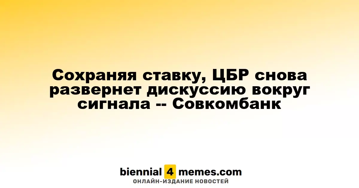 ЦБР сохранит ключевую ставку и возобновит обсуждение сигналов, считает Совкомбанк