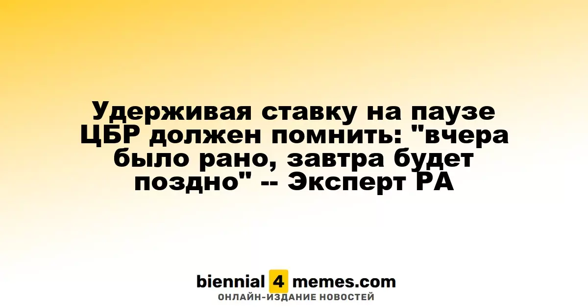 ЦБР должен помнить: "вчера было рано, завтра будет поздно", удерживая ставку на одном уровне — мнение эксперта РА