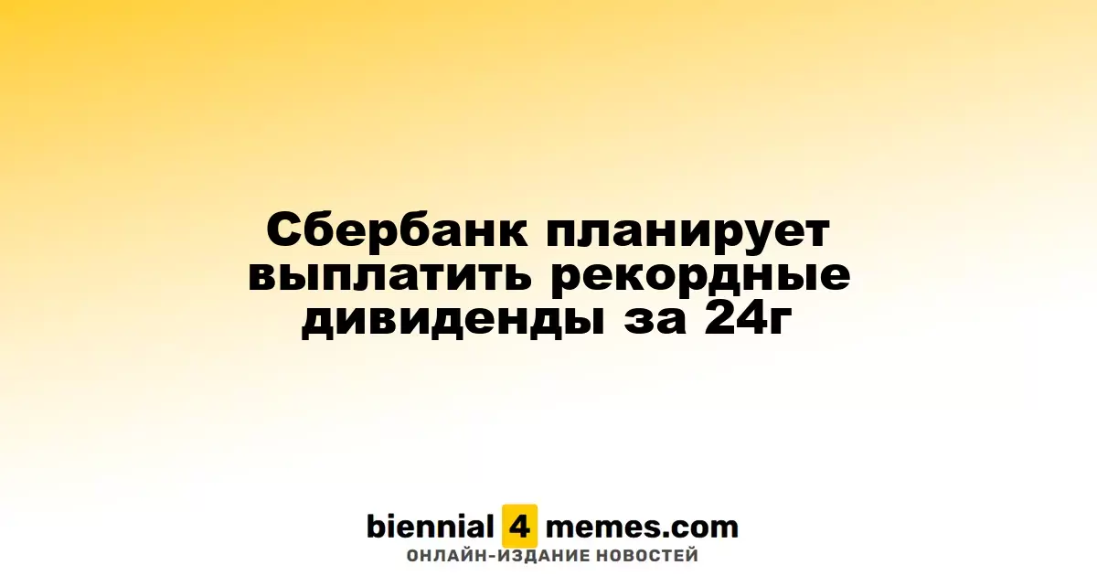 Сбербанк намерен выплатить исторически высокие дивиденды за 2024 год