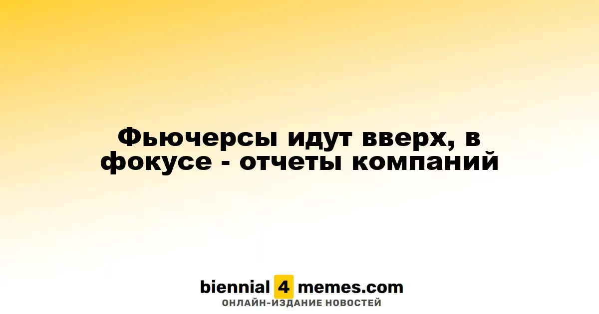 Фьючерсы продолжают рост, внимание на корпоративные отчеты