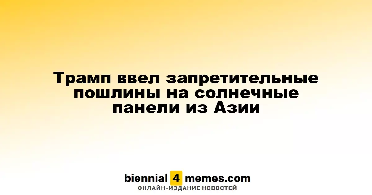 Трамп наложил высокие пошлины на солнечные панели из стран Азии