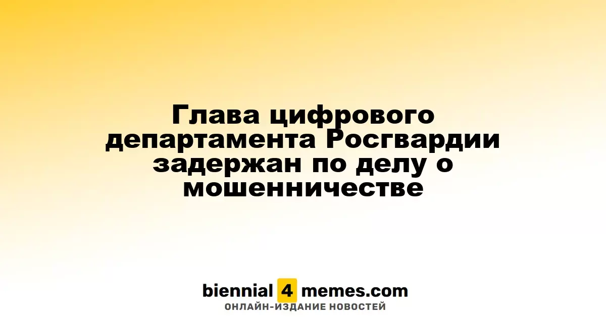 Руководитель цифрового департамента Росгвардии арестован по подозрению в мошенничестве