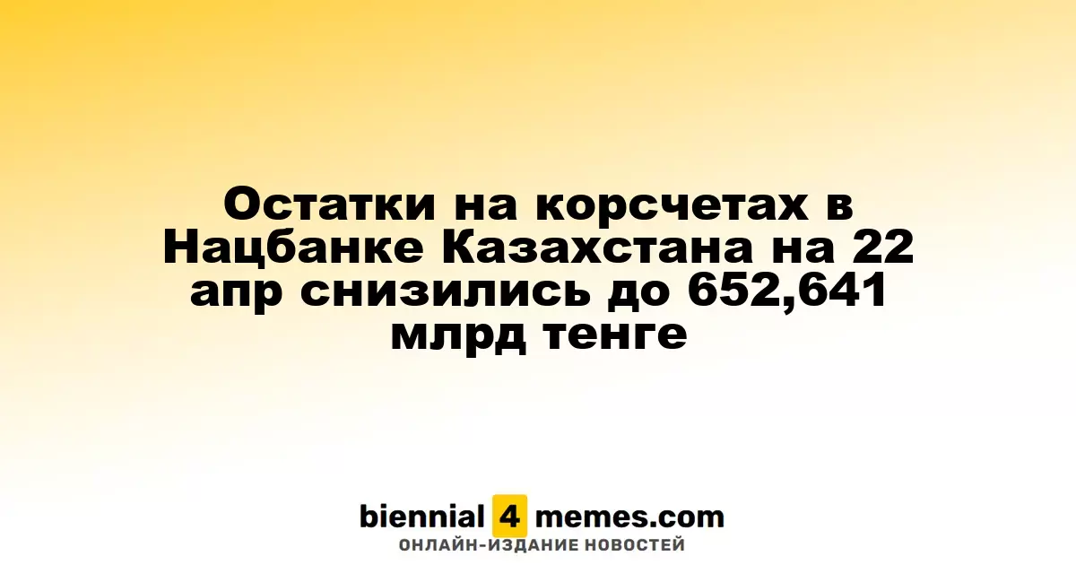 Остатки на корсчетах в Нацбанке Казахстана на 22 апр снизились до 652,641 млрд тенге