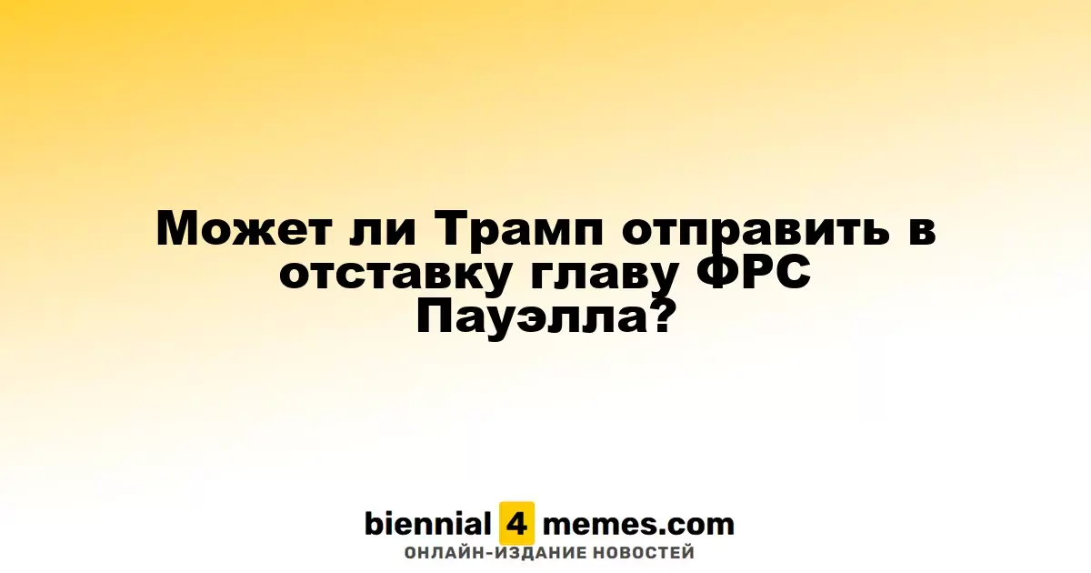 Может ли Трамп отправить в отставку главу ФРС Пауэлла?