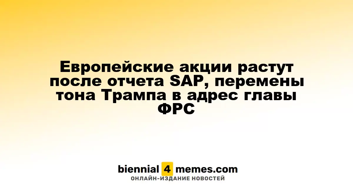 Рост европейских фондовых рынков на фоне отчета SAP и новых заявлений Трампа о ФРС