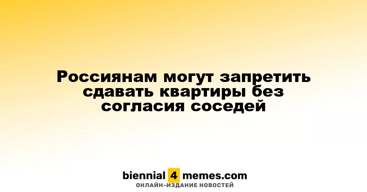 Планируется запрет на аренду квартир без разрешения соседей в России