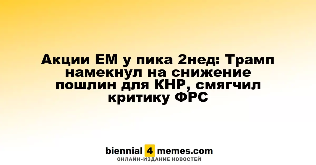 Акции развивающихся рынков достигают максимума за две недели: Трамп намекнул на возможное снижение тарифов для Китая и смягчил критику по отношению к ФРС