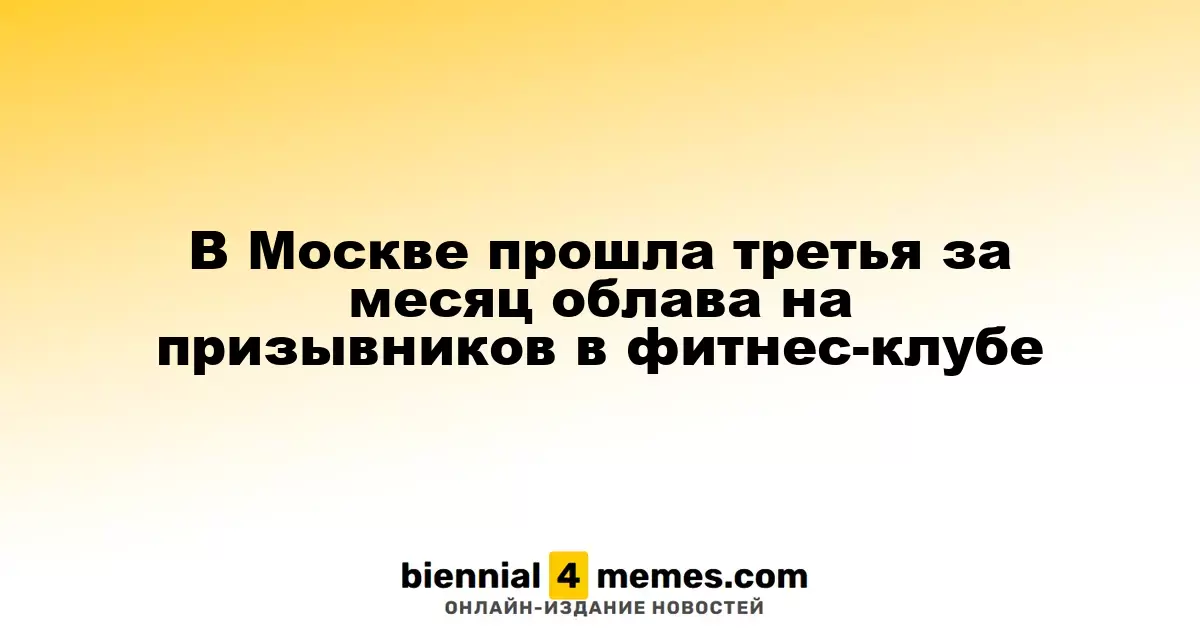 В Москве состоялся третий рейд по призывникам в фитнес-клубе за месяц