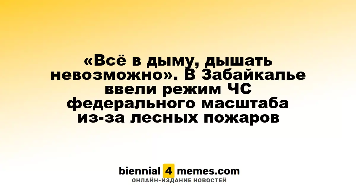 «Всё окружено дымом, дышать трудно» – В Забайкалье введен режим ЧС на федеральном уровне из-за лесных возгораний