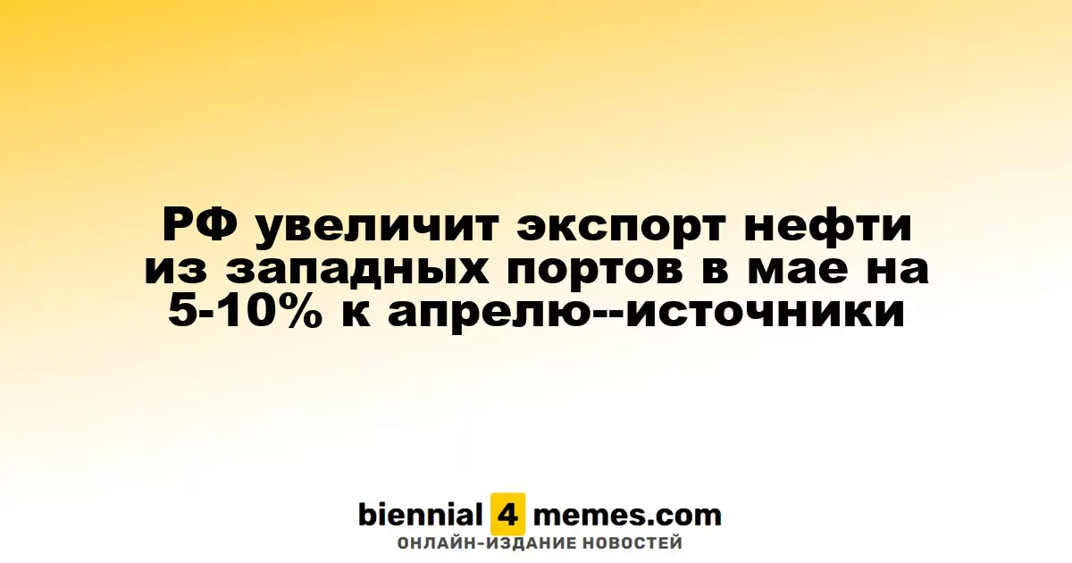 Россия планирует увеличить экспорт нефти из западных портов в мае на 5-10% по сравнению с апрелем — источники