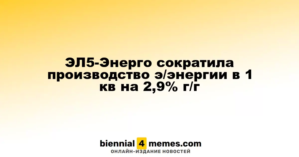 ЭЛ5-Энерго снизила объем производства электроэнергии на 2,9% в первом квартале по сравнению с прошлым годом