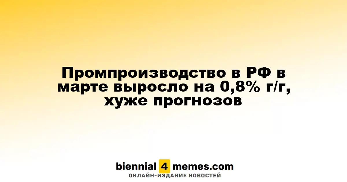 Промышленное производство в России в марте увеличилось на 0,8% в годовом выражении, не дотянув до прогнозов