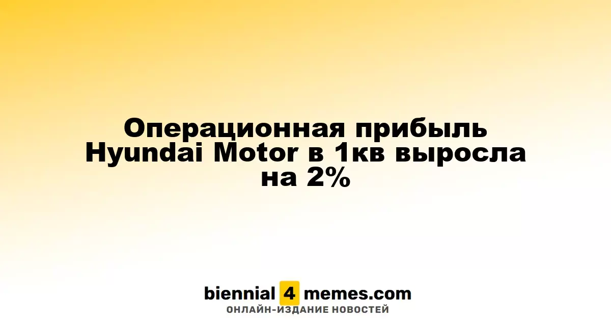 Операционная прибыль Hyundai Motor в первом квартале увеличилась на 2%