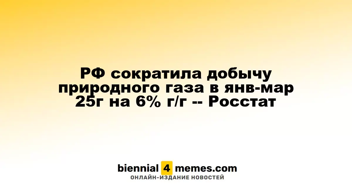Россия уменьшила объем добычи газа на 6% в январе-марте 2025 года -- данные Росстата
