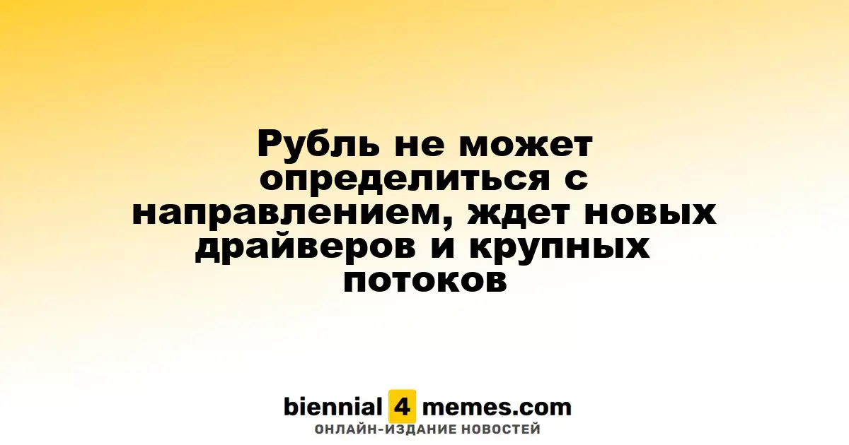 Рубль не может определиться с направлением, ждет новых драйверов и крупных потоков