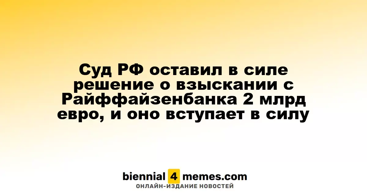 Суд России подтвердил решение о взыскании 2 миллиардов евро с Райффайзенбанка, оно вступает в силу