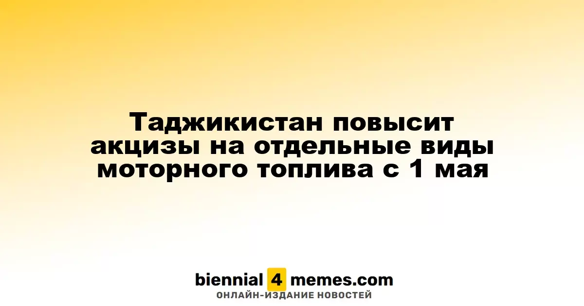 Таджикистан увеличит акцизы на некоторые виды топлива с 1 мая 2025 года