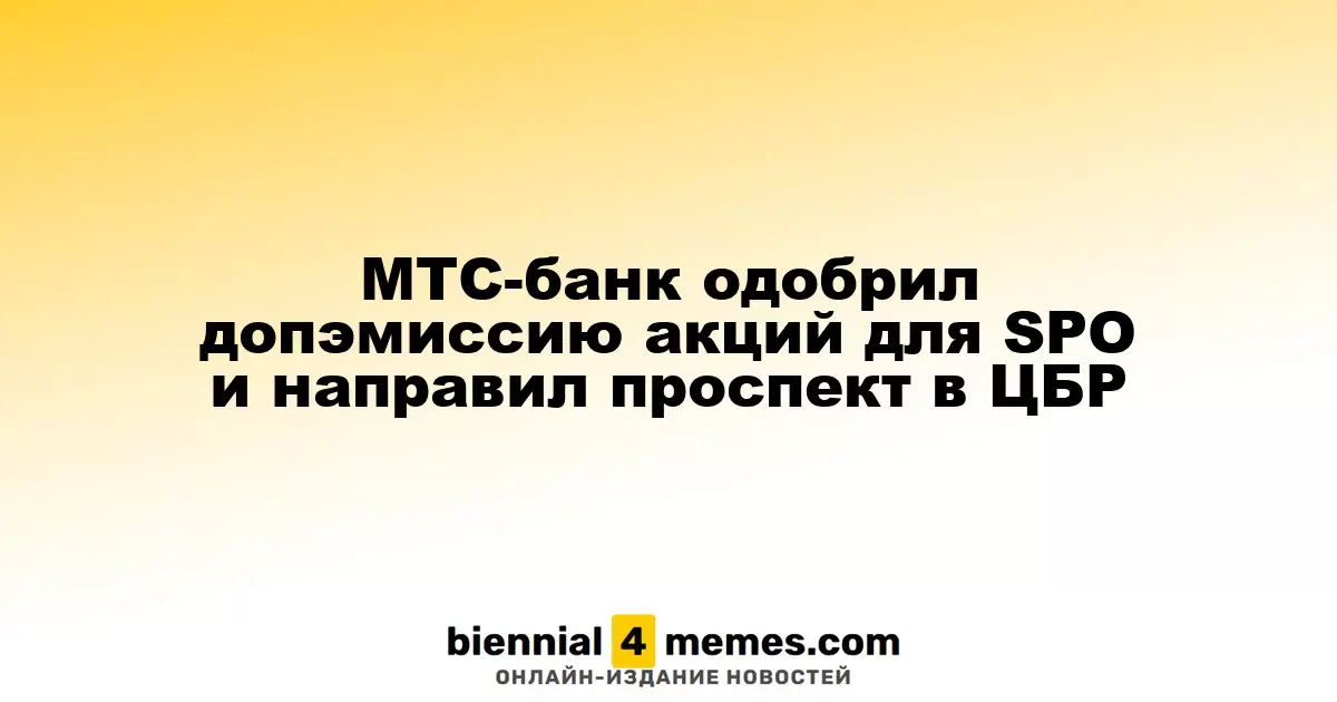 МТС-банк получил одобрение на допэмиссию акций для SPO и направил проспект в ЦБР