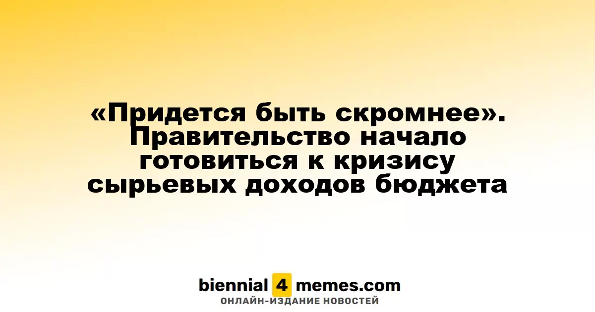 «Придется быть скромнее». Правительство начало готовиться к кризису сырьевых доходов бюджета