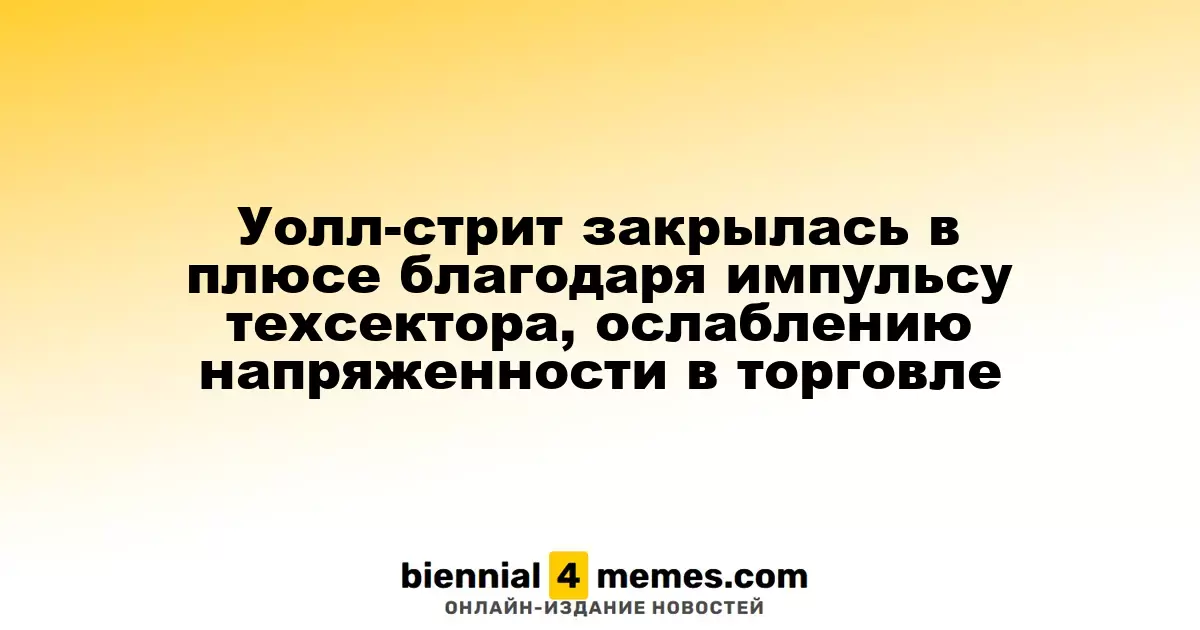 Фондовые индексы Уолл-стрит завершили день в зеленой зоне благодаря росту технологий и снижению торговой напряженности