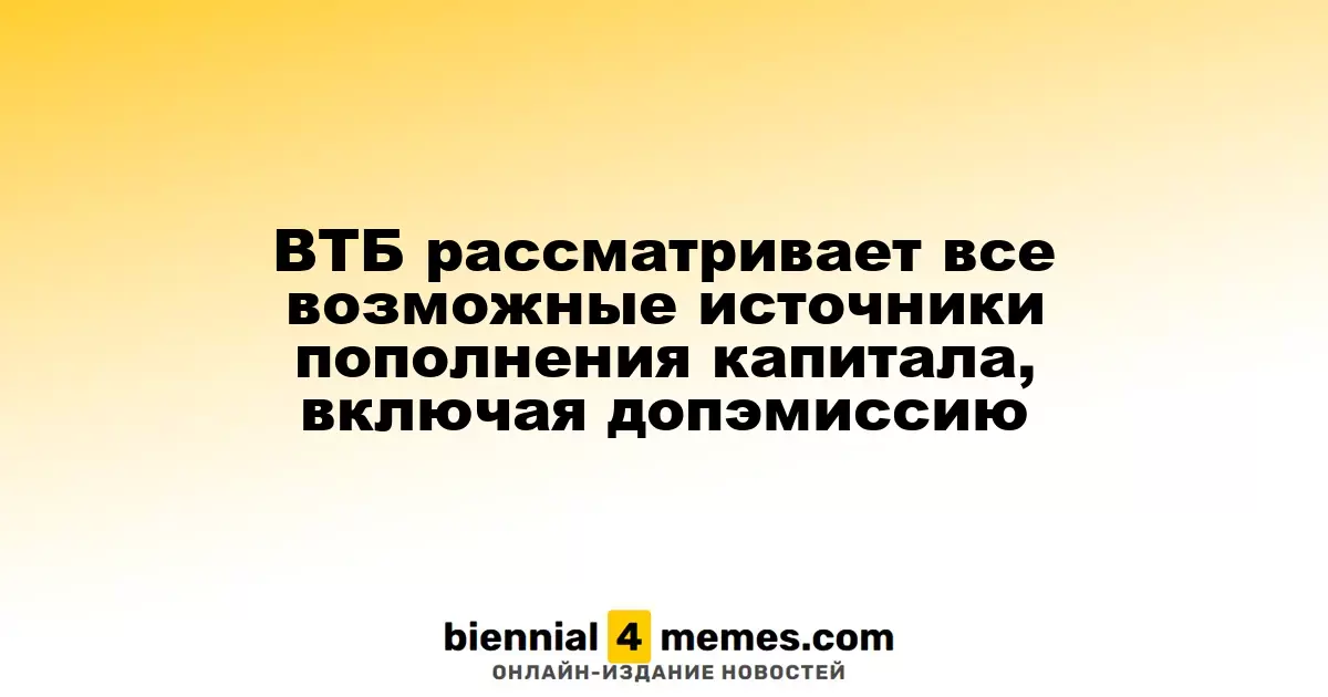 ВТБ изучает все варианты увеличения капитала, включая дополнительные эмиссии акций