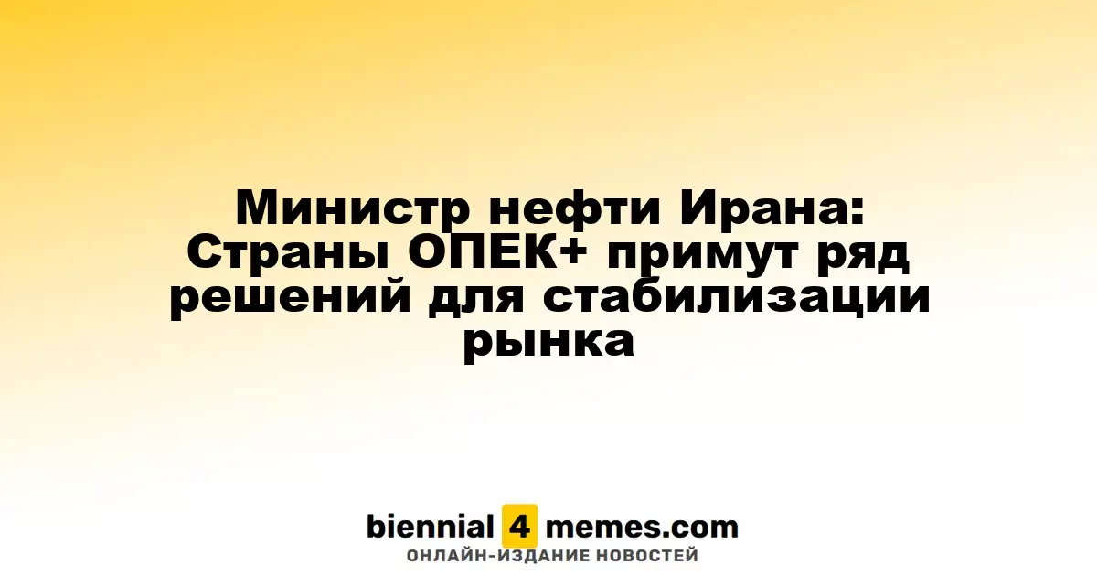 Иранский министр нефти: ОПЕК+ готова принять меры для стабилизации цен на нефть