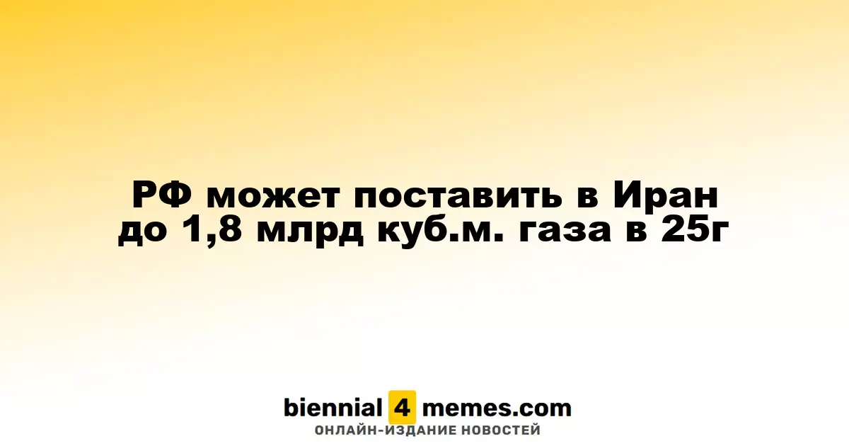 Россия может экспортировать в Иран до 1,8 млрд кубометров газа в 2025 году
