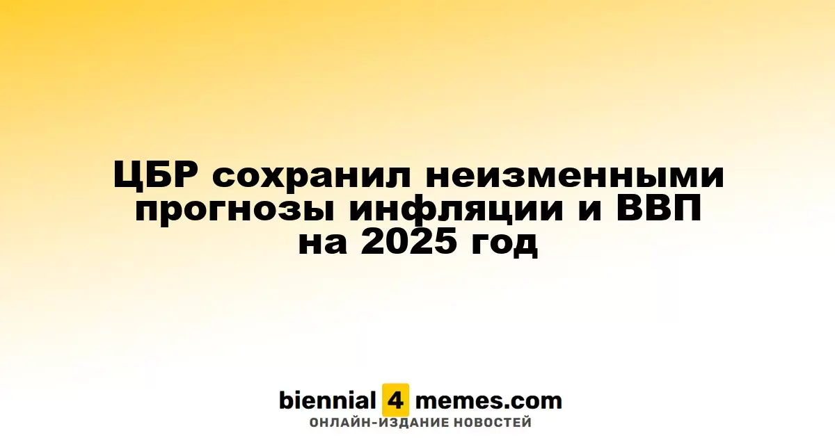 Центробанк РФ оставил прогнозы по инфляции и ВВП на 2025 год без изменений