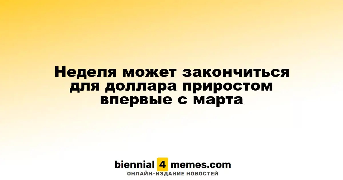 Доллар может завершить неделю ростом впервые с марта