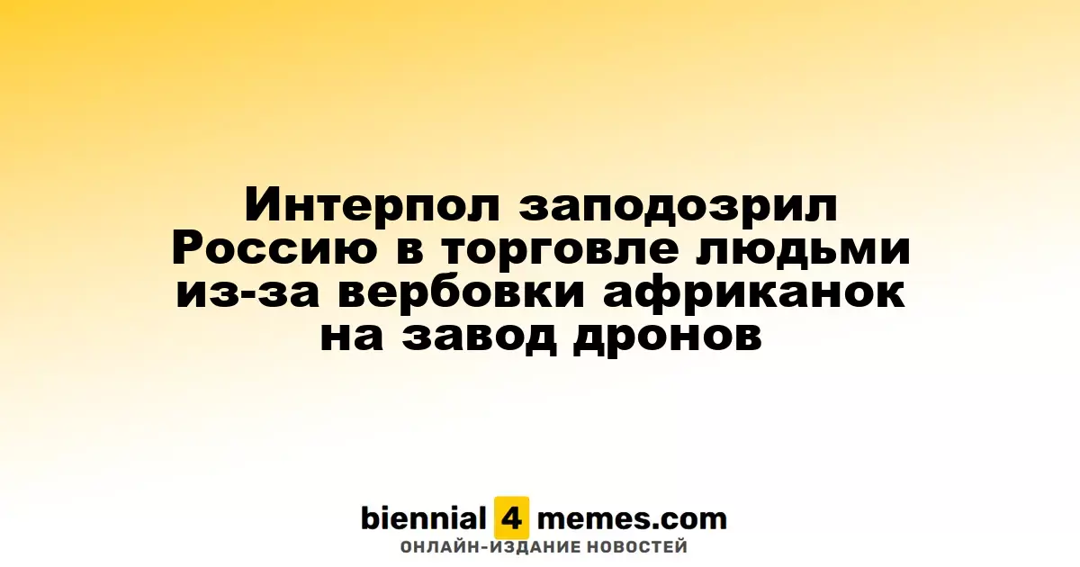 Интерпол заподозрил Россию в торговле людьми из-за привлечения африканок на завод по производству дронов