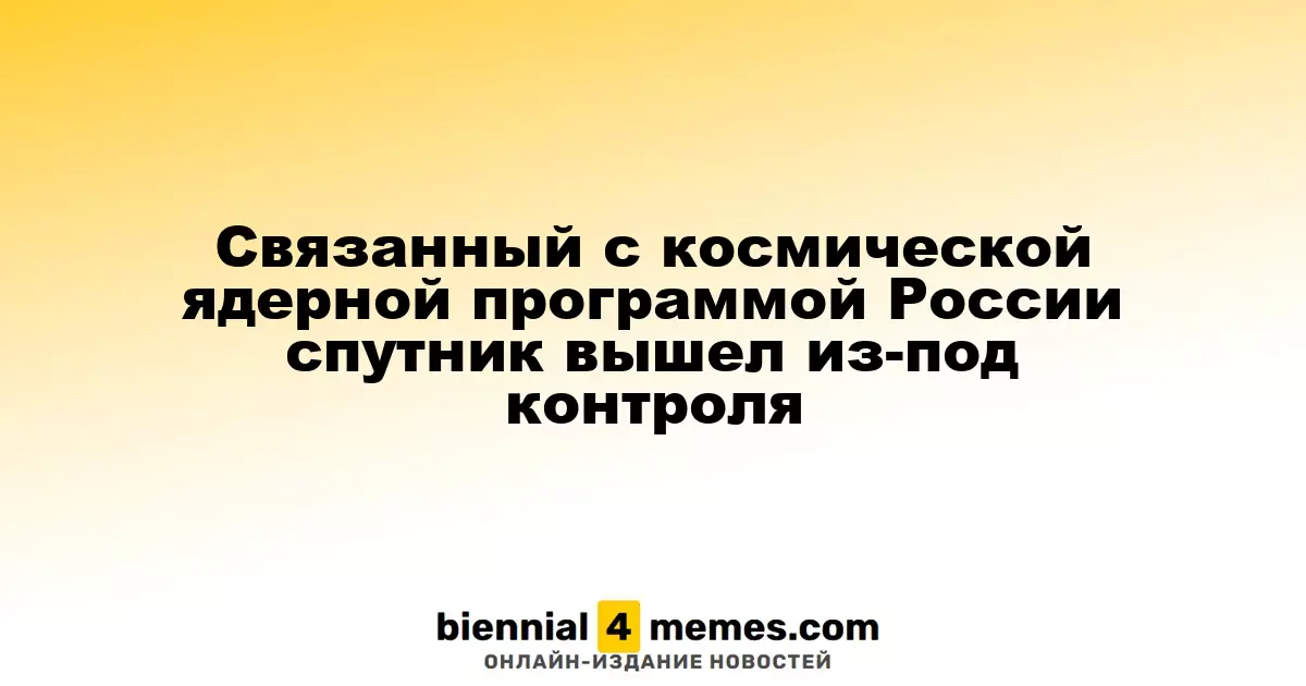 Спутник России, связанный с ядерной космической программой, потерял контроль