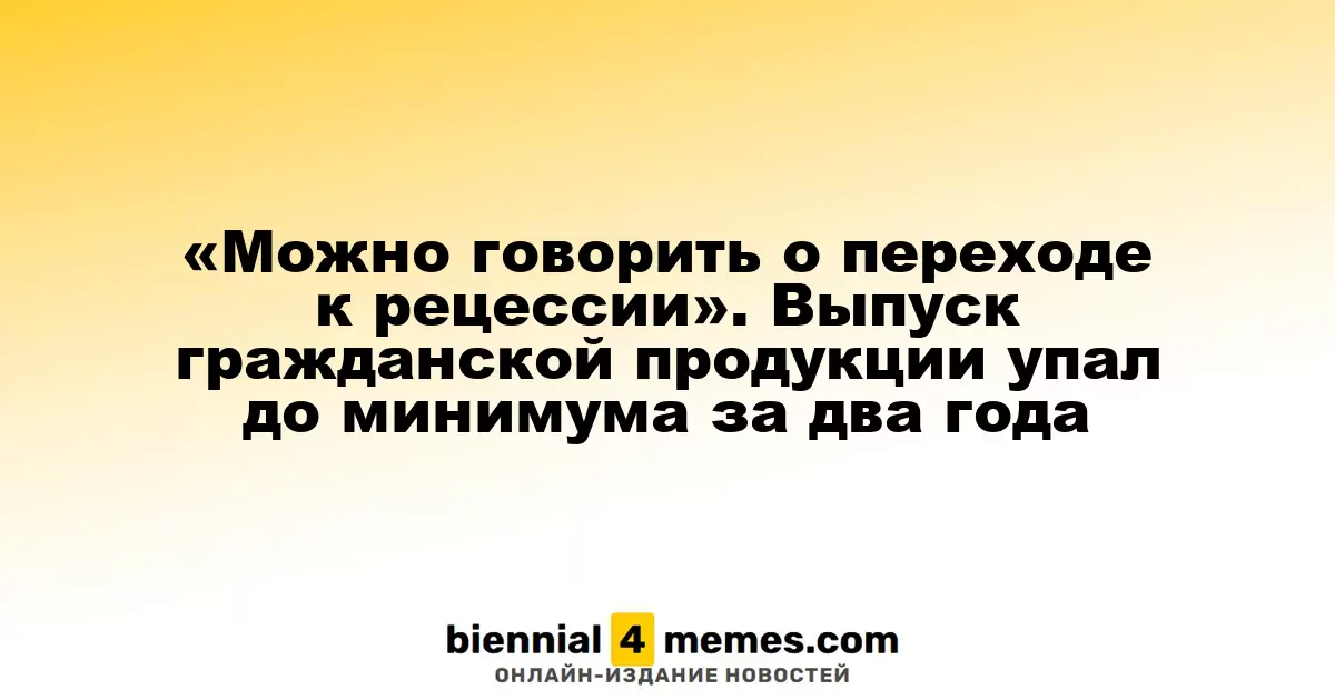 «Можно говорить о переходе к рецессии». Выпуск гражданской продукции упал до минимума за два года