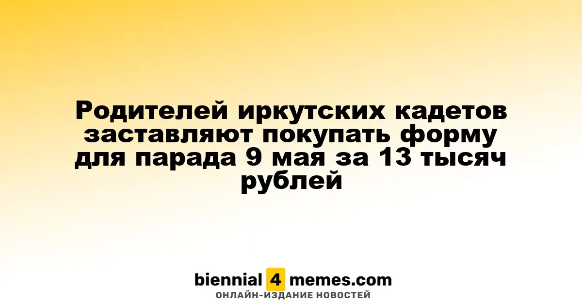 Родители кадетов из Иркутска вынуждены покупать форму для участия в параде 9 мая за 13 тысяч рублей