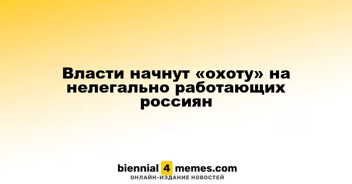 Власти России начнут кампанию по выявлению трудящихся без оформления документов