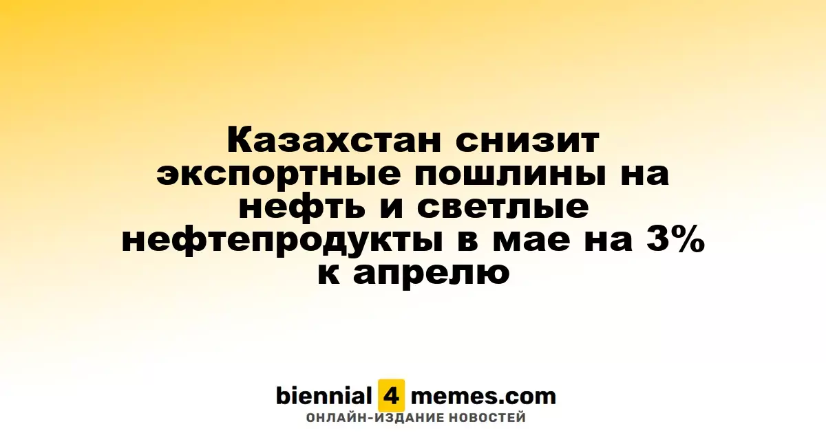 Казахстан в мае уменьшит экспортные пошлины на нефть и светлые нефтепродукты на 3% по сравнению с апрелем