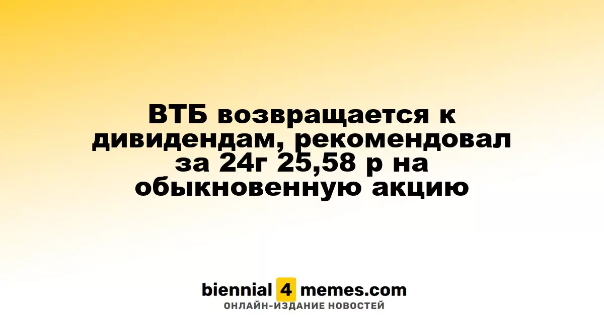ВТБ возобновляет дивидендные выплаты, предложив 25,58 рубля на акцию за 2024 год