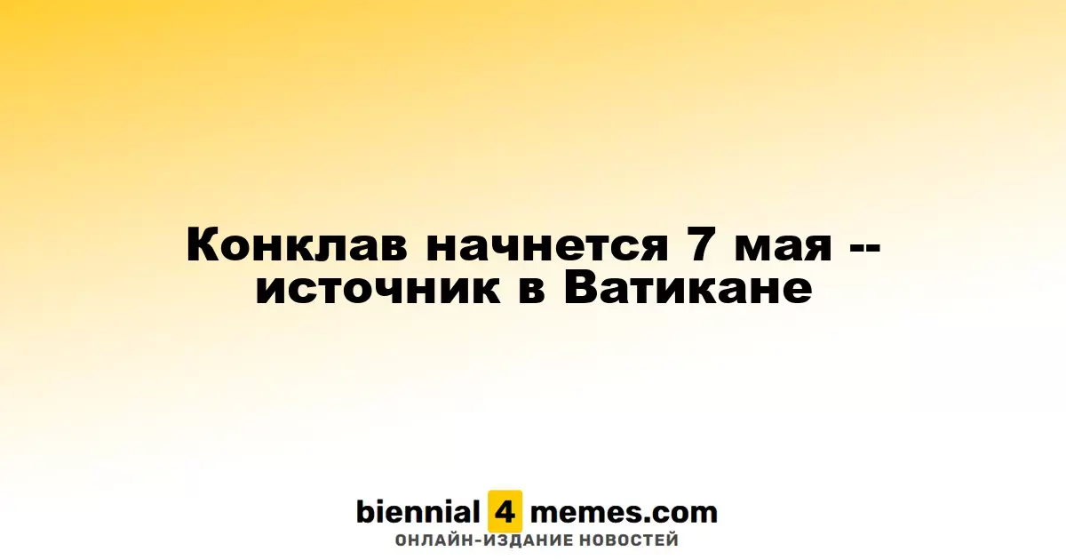 Конклав запланирован на 7 мая, сообщает источник в Ватикане